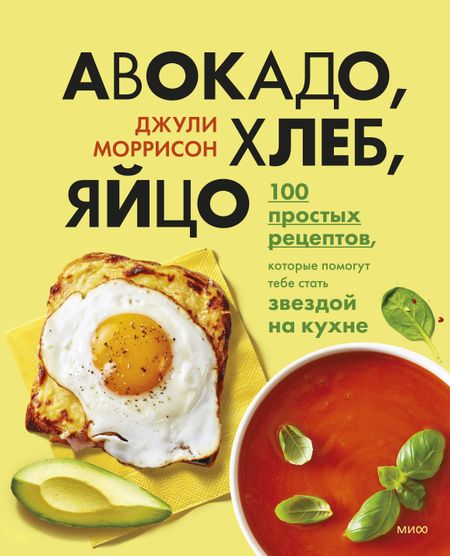 Джули Моррисон Авокадо, хлеб, яйцо. 100 простых рецептов, которые помогут тебе стать звездой на кухне