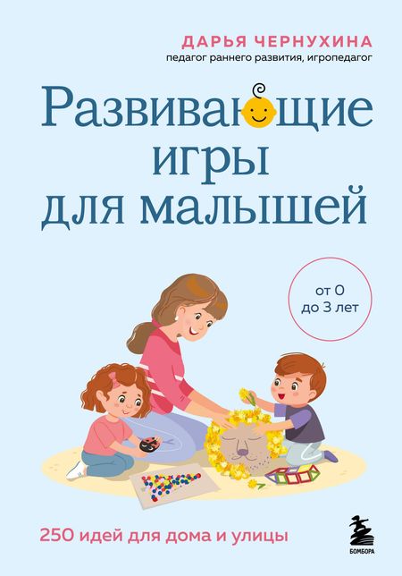 Чернухина Дарья Владимировна Развивающие игры для малышей. 250 идей для дома и улицы