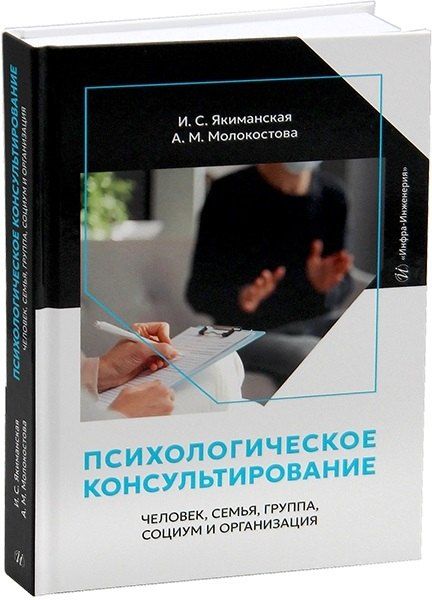 Ирина Сергеевна Якиманская, Анна Михайловна Молокостова Психологическое консультирование: человек, семья, группа, социум и организация
