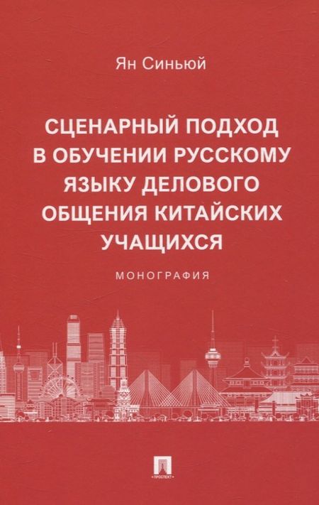 Ян Синьюй Сценарный подход в обучении русскому языку делового общения китайских учащихся. Монография
