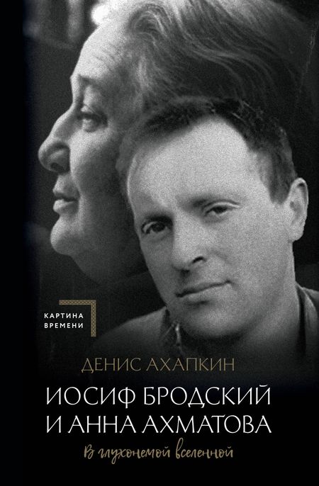 Денис Николаевич Ахапкин Иосиф Бродский и Анна Ахматова. В глухонемой вселенной