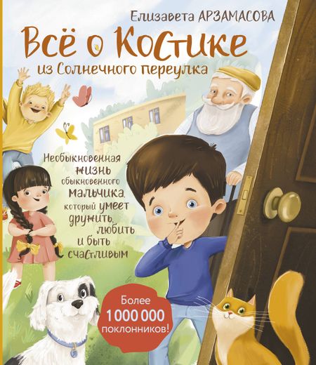 Елизавета Николаевна Арзамасова Всё о Костике из Солнечного переулка. Необыкновенная жизнь обыкновенного мальчика, который умеет дружить, любить и быть счастливым