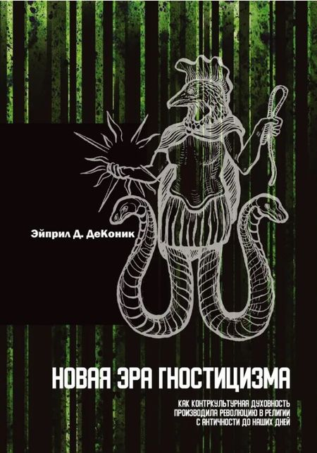Эйприл Д. ДеКоник Новая эра гностицизма. Как контркультурная духовность производила революцию в религии с античности до наших дней