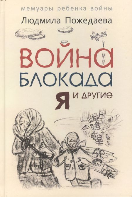 Людмила Васильевна Пожедаева Война, блокада, я и другие...: Мемуары ребенка войны