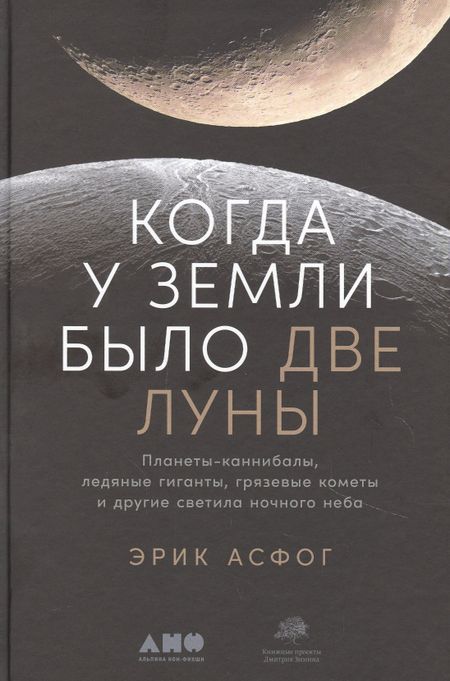 Эрик Асфог Когда у Земли было две Луны: Планеты-каннибалы, ледяные гиганты, грязевые кометы и другие светила ночного неба