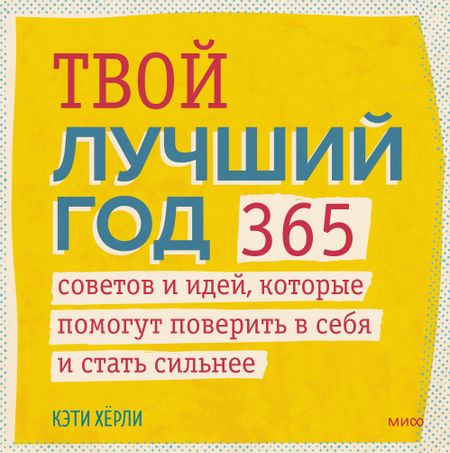 Кэти Хёрли Твой лучший год. 365 советов и идей, которые помогут поверить в себя и стать сильнее