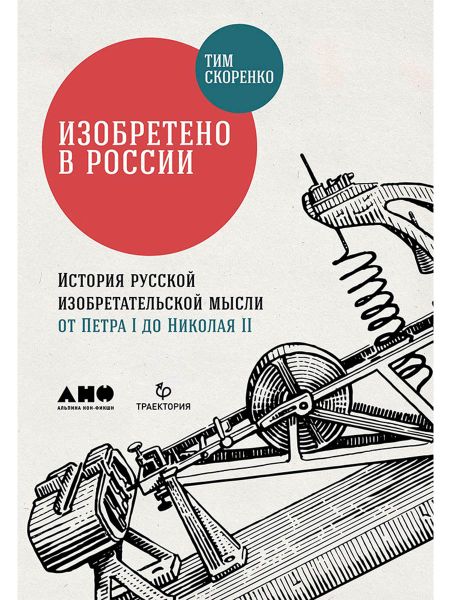 Тим Скоренко Изобретено в России: История русской изобретательской мысли от Петра I до Николая II