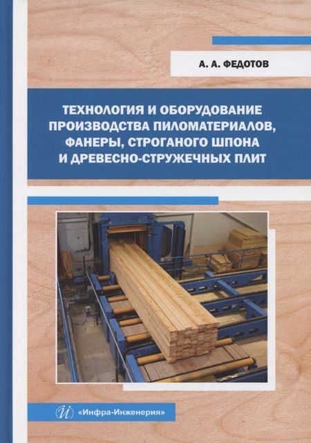 None Технология и оборудование производства пиломатериалов, фанеры, строганого шпона и древесно-стружечных плит