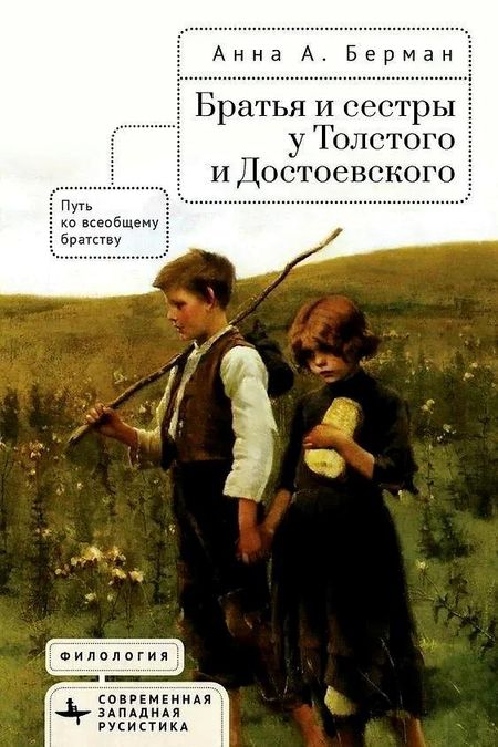 Анна А. Берман Братья и сестры у Толстого и Достоевского. Путь ко всеобщему братству