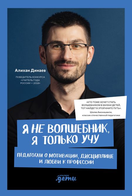 Алихан Мавладиевич Динаев Я не волшебник, я только учу. Педагогам о мотивации, дисциплине и любви к профессии