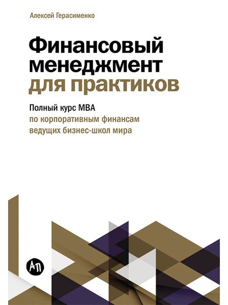 Алексей Владимирович Герасименко Финансовый менеджмент для практиков: Полный курс МВА по корпоративным финансам ведущих бизнес-школ мира
