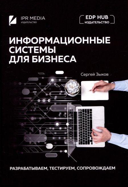 Сергей Викторович Зыков Информационные системы для бизнеса: разрабатываем, тестируем, сопровождаем