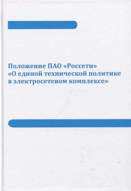 None Положение ПАО «Россети» «О единой технической политике в электросетевом комплексе» (новая редакция)