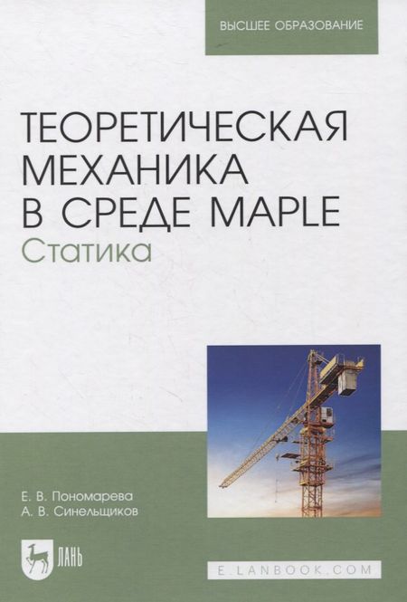Елена Владимировна Пономарева Теоретическая механика в среде Maple. Статика. Учебное пособие для вузов