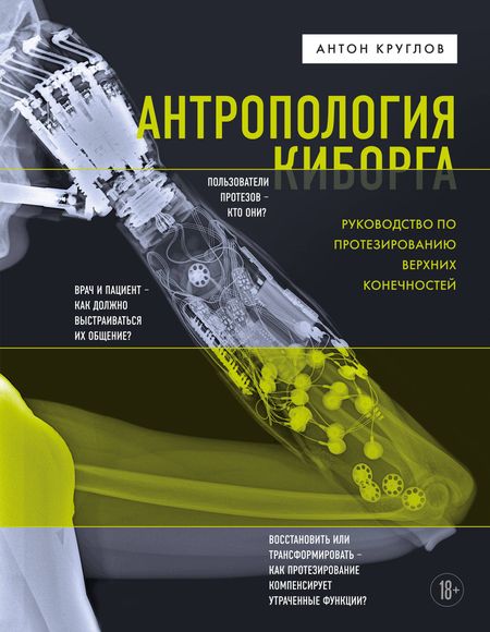 Антон Вячеславович Круглов Антропология киборга. Руководство по протезированию верхних конечностей