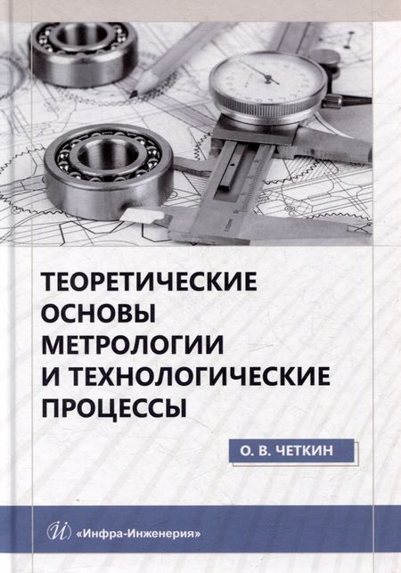 Олег Викторович Четкин Теоретические основы метрологии и технологические процессы: учебное пособие