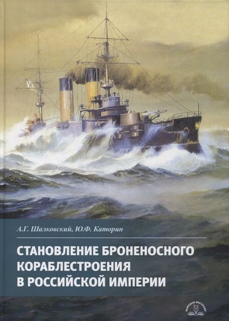 Алексей Геннадьевич Шалковский Становление броненосного кораблестроения в Российской Империи