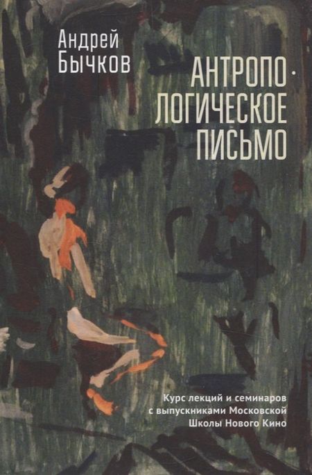 Андрей Станиславович Бычков Антропологическое письмо. Курс лекций и семинаровс выпускниками Московской Школы Нового Кино