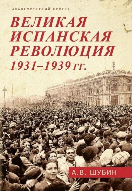 Александр Владленович Шубин Великая испанская революция 1931-1939 гг.