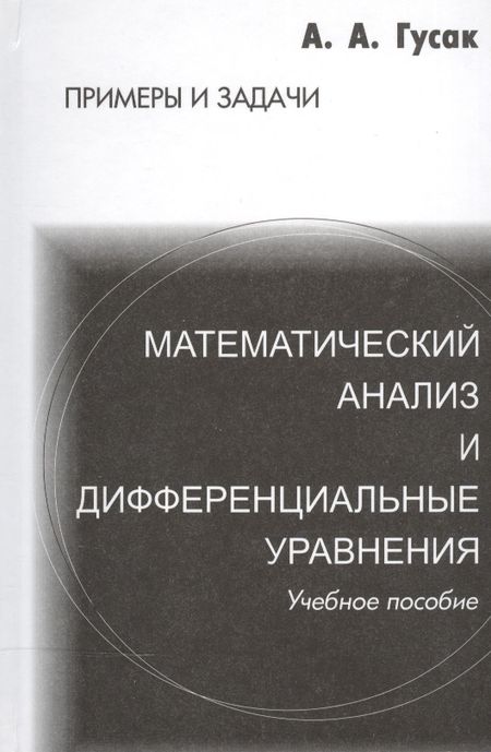 Алексей Адамович Гусак Математический анализ и дифференциальные уравнения. Справочное пособие к решению задач. 5-е изд.