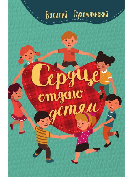 Василий Александрович Сухомлинский Сердце отдаю детям