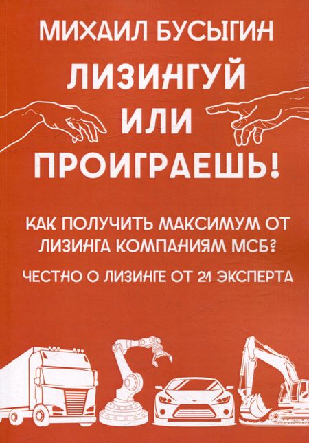 Михаил Бусыгин Лизингуй или проиграешь!: Как получить максимум от лизинга компаниями МСБ? Честно о лизинге от 21 эксперта