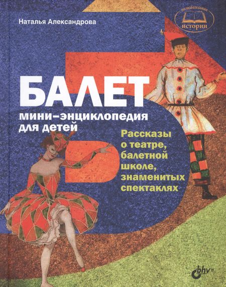 Наталья Анатольевна Александрова Познавательные истории. Балет. Мини-энциклопедия для детей. Рассказы о театре, балетной школе, знаме