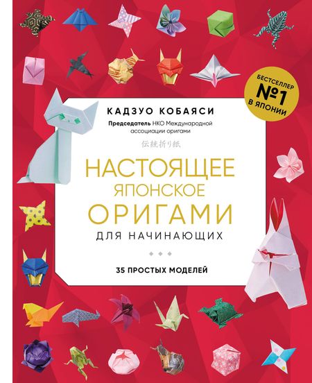 Кадзуо Кобаяси Настоящее японское оригами для начинающих. 35 простых моделей