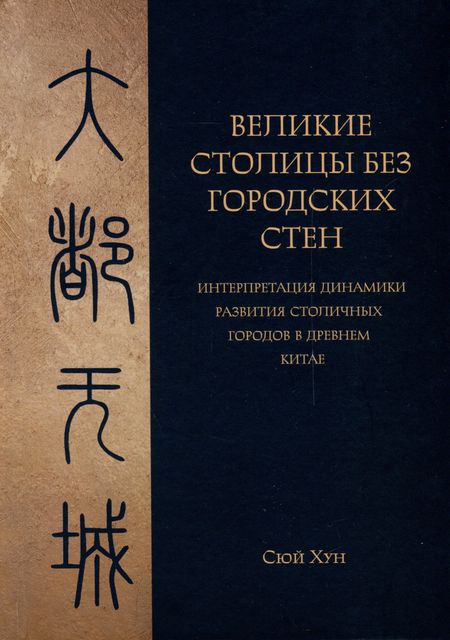 Сюй Хун Великие столицы без городских стен. Интерпретация динамики развития столичных городов в Древнем Китае