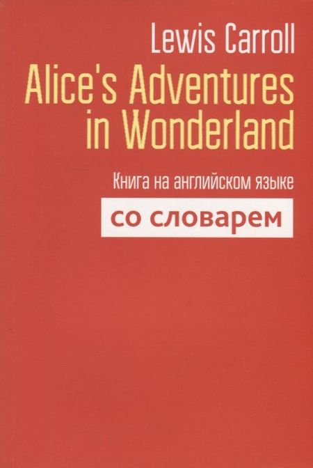 Льюис Кэрролл Alice`s Adventures in Wonderland. Книга на английском языке со словарем
