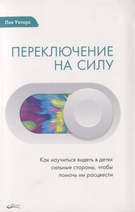Лея Уотерс ПЕРЕКЛЮЧЕНИЕ НА СИЛУ. Как научиться видеть в детях сильные стороны, чтобы помочь им расцвести