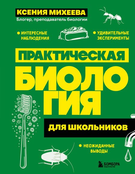 Михеева Ксения Александровна Практическая биология для школьников. Интересные наблюдения, удивительные эксперименты, неожиданные выводы