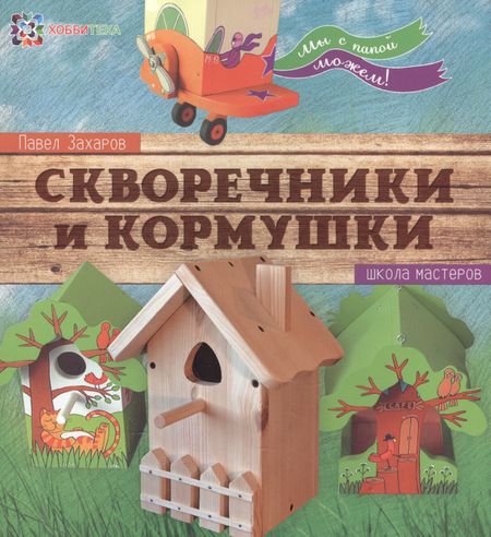 Павел Захаров Скворечники и кормушки. Школа мастеров