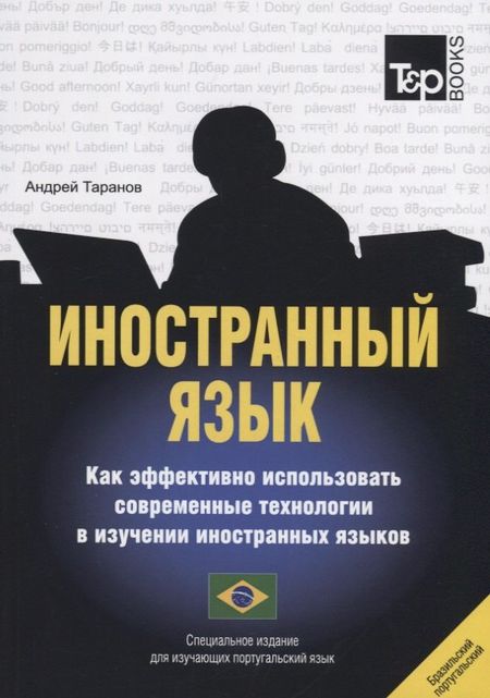 Андрей Михайлович Таранов Иностранный язык. Как эффективно использовать современные технологии в изучении иностранных языков. Специальное издание для изучающих португальский язык