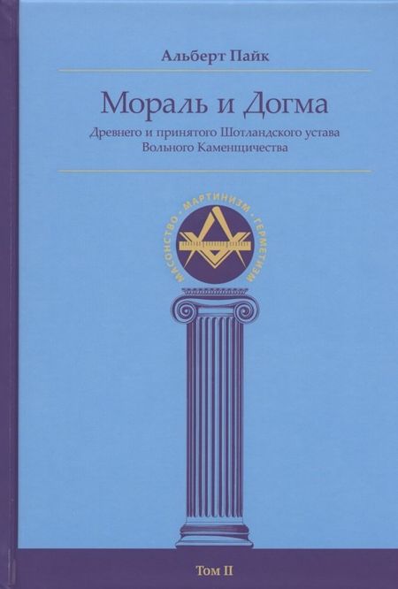 Альберт Пайк Мораль и Догма Древнего и принятого Шотландского устава Вольного Каменщичества Южной Юрисдикции для Соединенных Штатов Америки. Том II