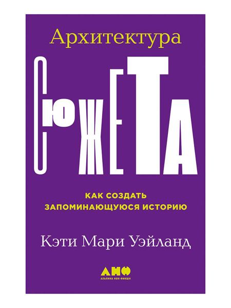 Кэти Мари Уэйланд Архитектура сюжета: Как создать запоминающуюся историю