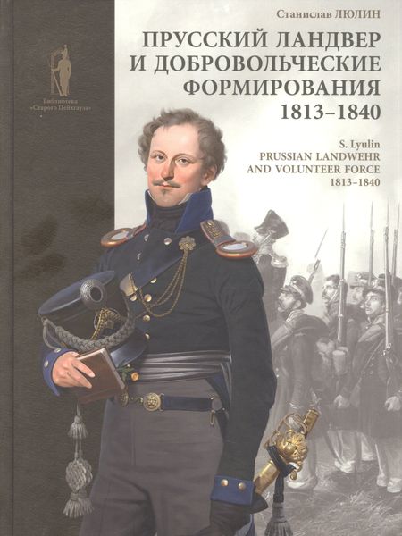 Станислав Юрьевич Люлин Прусский ландвер и добровольческие формирования 1813-1840 гг. = Prussian Landwehrand volunteer forcev 1813-1840