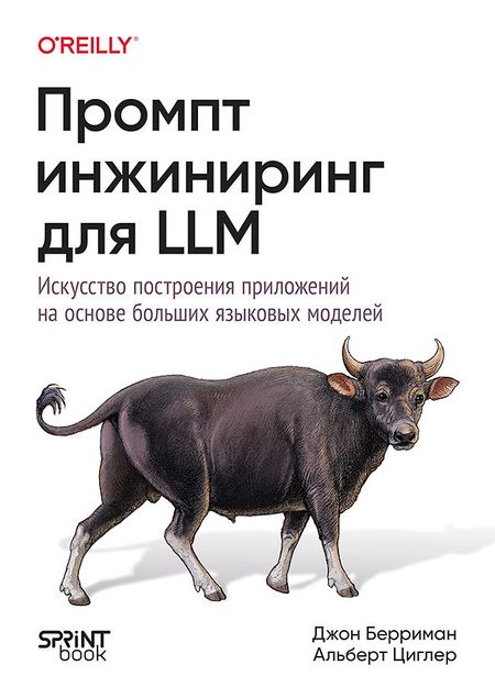 Альберт Циглер, Джон Берриман Промпт-инжиниринг для LLM. Искусство построения приложений на основе больших языковых моделей