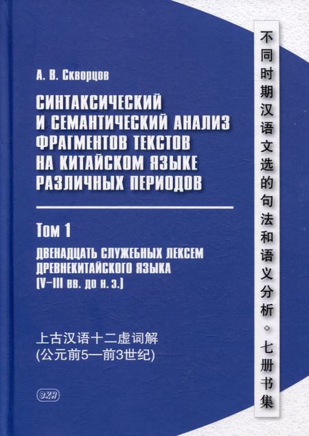 Арсений Владимирович Скворцов Синтаксический и семантический анализ фрагментов текстов на китайском языке различных периодов. В 7-ми томах. Том 1: Двенадцать служебных лексем древнекитайского языка (V–III вв. до н.э.): монография