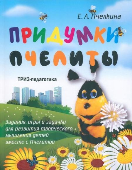 Екатерина Львовна Пчелкина Придумки Пчелиты. Задания, игры и задачки для развития творческого мышления детей вместе с Пчелитой