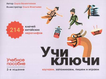 Ольга Валерьевна Валентионок Учи ключи. Изучаем, запоминаем, пишем и играем. 214 ключей китайских иероглифов. Учебное пособие. 2-е издание