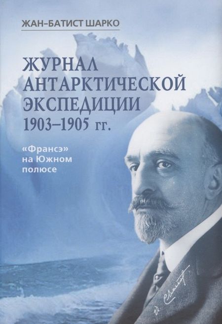 Жан-Батист Шарко Журнал арктической экспедиции 1903-1905 гг. Франсэ на Южном полюсе
