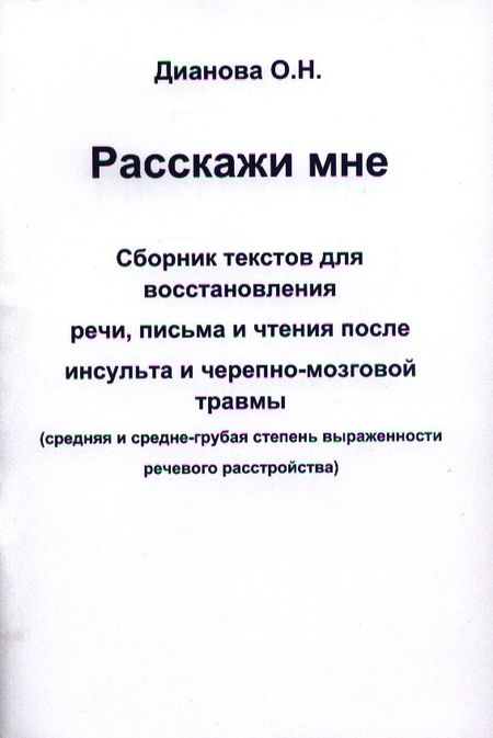Ольга Николаевна Дианова Расскажи мне. Сборник текстов для восстановления речи, письма и чтения после инсульта и черепно-мозговой травмы (средняя и средне-грубая степень выраженности речевого расстройства)
