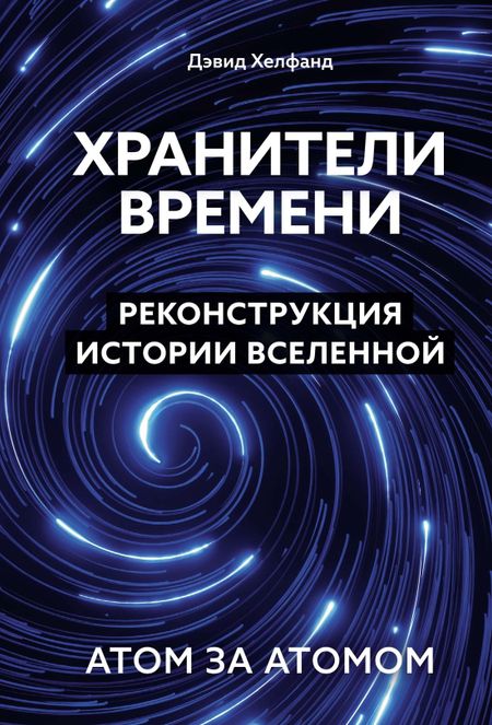 Дэвид Хелфанд Хранители времени. Реконструкция истории Вселенной атом за атомом