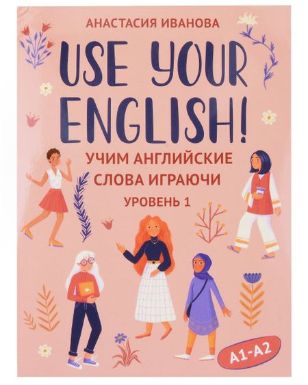 Анастасия Евгеньевна Иванова Use your English! Учим английские слова играючи. Уровень 1