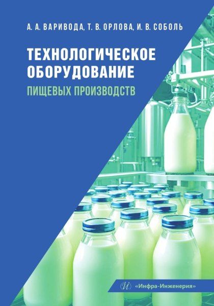 Альбина Алексеевна Варивода, Ирина Валерьевна Соболь, Татьяна Владимировна Орлова Технологическое оборудование пищевых производств: учебник