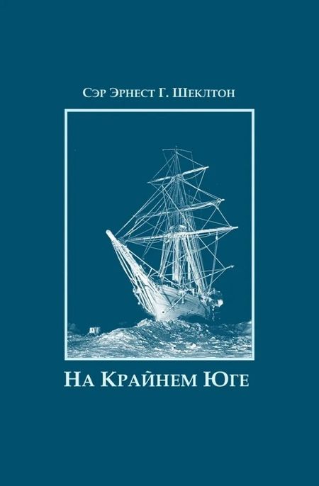 Эрнест Генри Шеклтон На Крайнем Юге. История последней экспедиции Шеклтона в годах 1914-1917