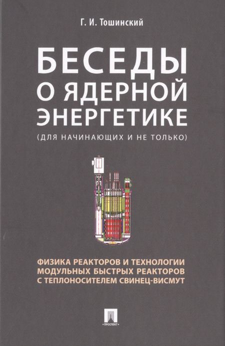 Георгий Ильич Тошинский Беседы о ядерной энергетике. Физика реакторов и технологии модульных быстрых реакторов с теплоносителем свинец-висмут (для начинающих и не только)