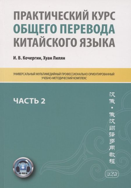 Игорь Васильевич Кочергин Практический курс общего перевода китайского языка. Универсальный мультимедийный профессионально ориентированный учебно-методический комплекс. В 3 частях. Часть 2
