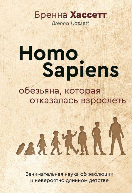 Бренна Хассетт Homo Sapiens. Обезьяна, которая отказалась взрослеть. Занимательная наука об эволюции и невероятно длинном детстве